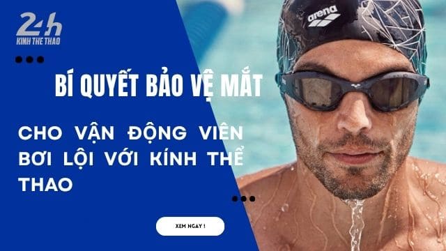 Bí Quyết Bảo Vệ Mắt Cho Vận Động Viên Bơi Lội Với Kính Thể Thao 13 BẢO VỆ MẮT